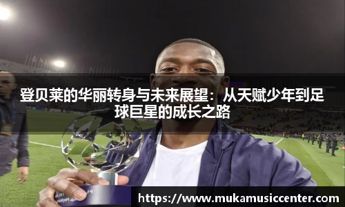 登贝莱的华丽转身与未来展望：从天赋少年到足球巨星的成长之路