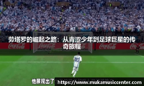劳塔罗的崛起之路：从青涩少年到足球巨星的传奇旅程