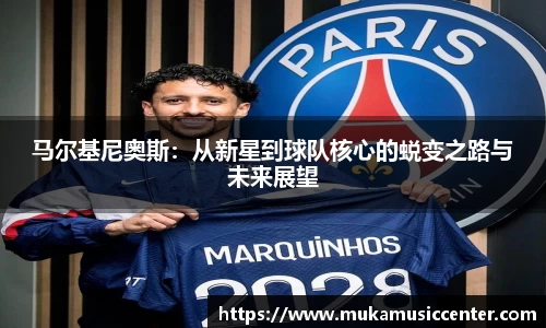 马尔基尼奥斯：从新星到球队核心的蜕变之路与未来展望