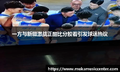 一方与新疆激战正酣比分胶着引发球迷热议