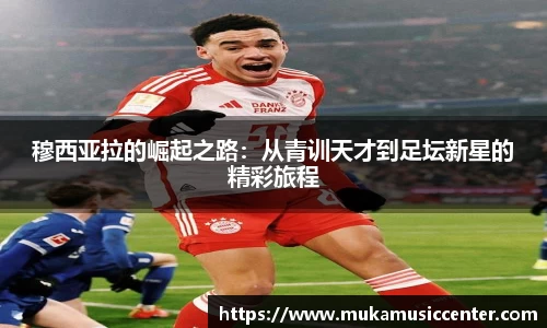 穆西亚拉的崛起之路：从青训天才到足坛新星的精彩旅程