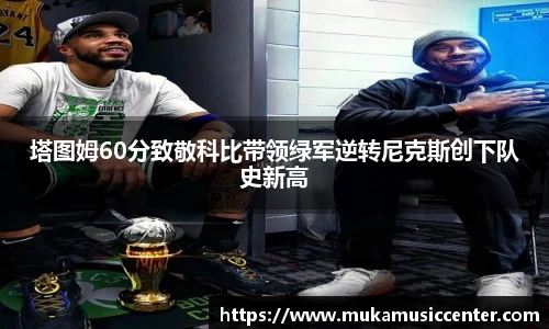 塔图姆60分致敬科比带领绿军逆转尼克斯创下队史新高