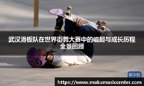 武汉滑板队在世界街舞大赛中的崛起与成长历程全景回顾
